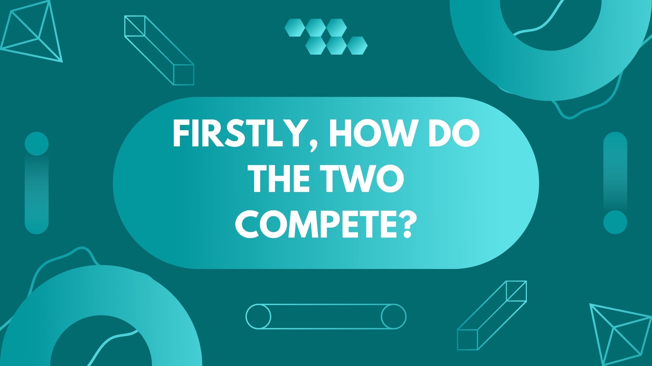 Firstly, how do the two compete?